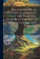 Polynesia, Or, an Historical Account of the Principal Islands in the South Sea, Including New Zealand