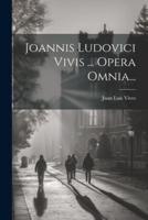 Joannis Ludovici Vivis ... Opera Omnia...