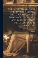 The Ladies' Hand-Book Of Knitting, Netting, And Crochet, By The Author Of 'The Ladies' Hand-Book Of Fancy Needlework And Embroidery'