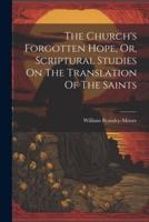 The Church's Forgotten Hope, Or, Scriptural Studies On The Translation Of The Saints