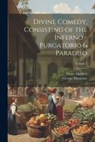 Divine Comedy, Consisting of the Inferno - Purgatorio & Paradiso; Volume 1