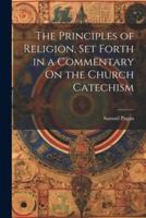 The Principles of Religion, Set Forth in a Commentary On the Church Catechism