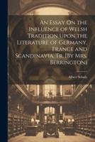 An Essay On the Influence of Welsh Tradition Upon the Literature of Germany, France and Scandinavia, Tr. [By Mrs. Berrington]