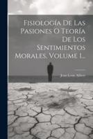 Fisiología De Las Pasiones O Teoría De Los Sentimientos Morales, Volume 1...