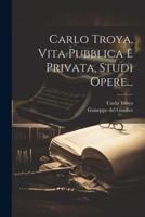 Carlo Troya, Vita Pubblica E Privata, Studi Opere...
