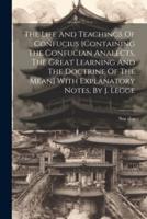 The Life And Teachings Of Confucius [Containing The Confucian Analects, The Great Learning And The Doctrine Of The Mean] With Explanatory Notes, By J. Legge