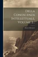 Della Conoscenza Intellettuale, Volume 2...
