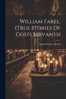William Farel. (True Stories Of God's Servants)