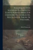 Remarques D'un Seigneur Polonois [Le Comte Poniatowski] Sur L'histoire De Charles Xii, Roi De Suède, Par M. De Voltaire...