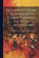 Reglamento Para El Servicio Del Cañon Ordoñez H.e. 15 Cm. Cc., Modelo 1885...