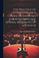 The Practice of Elocution, or A Course of Exercises for Acquiring the Several Requisites of a Good D