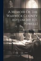 A Memoir Of The Warwick County Asylum [By H.t. Powell]