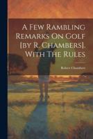 A Few Rambling Remarks On Golf [By R. Chambers]. With The Rules