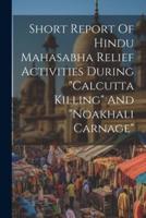 Short Report Of Hindu Mahasabha Relief Activities During "Calcutta Killing" And "Noakhali Carnage"