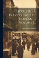 16,000 Lieus À Travers L'asie Et L'océanie, Volume 1...