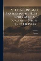 Meditations and Prayers to the Holy Trinity and Our Lord Jesus Christ [Ed. By E.B. Pusey]