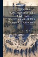 Étude Sur La Fortification Des Capitales Et L'investissement Des Camps Retranchés