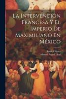 La Intervención Francesa Y El Imperio De Maximiliano En México