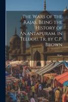 The Wars of the Rajas, Being the History of Anantapuram. In Telugu. Tr. By C.P. Brown
