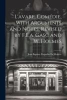 L'avare, Comédie, With Arguments and Notes, Revised by F.E.a. Gasc and W. Holmes