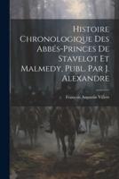 Histoire Chronologique Des Abbés-Princes De Stavelot Et Malmedy, Publ. Par J. Alexandre