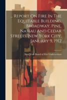 ... Report On Fire In The Equitable Building, Broadway, Pine, Nassau And Cedar Streets, New York City, January 9, 1912