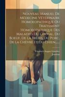 Nouveau Manuel De Médecine Vétérinaire Homoeopathique Ou Traitement Homoeopathique Des Maladies Du Cheval, Du Boeuf, De La Brebis, Du Porc, De La Chèvre Et Du Chien, ......