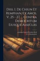Diss. I. De Chiun Et Remphan, Ex Amos. V, 25 - 27. ... Contra Democritum Eiusque Asseclas