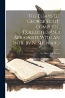 The Essays Of 'George Eliot' Complete, Collected And Arranged, With An Intr. By N. Sheppard