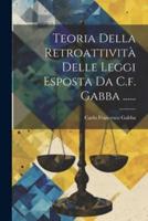 Teoria Della Retroattività Delle Leggi Esposta Da C.f. Gabba ......