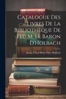 Catalogue Des Livres De La Bibliothèque De Feû M. Le Baron D'Holbach