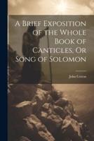 A Brief Exposition of the Whole Book of Canticles, Or Song of Solomon