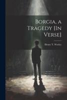 Borgia, a Tragedy [In Verse]