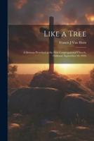 Like a Tree; a Sermon Preached at the First Congregational Church, Oakland, September 10, 1916