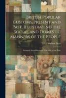 British Popular Customs, Present and Past, Illustrating the Social and Domestic Manners of the People