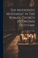 The Modernist Movement In The Roman Church Its Orginis Outcome