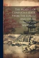 The Morals Of Confucius [Extr. From The Lun Yu And Other Confucian Writings]