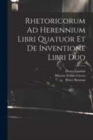 Rhetoricorum Ad Herennium Libri Quatuor Et De Inventione Libri Duo