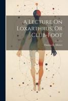 A Lecture On Loxarthrus, Or Club-Foot