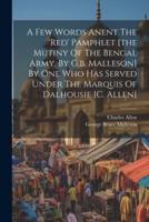 A Few Words Anent The 'Red' Pamphlet [The Mutiny Of The Bengal Army, By G.b. Malleson] By One Who Has Served Under The Marquis Of Dalhousie [C. Allen]