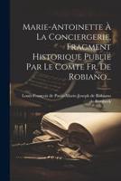 Marie-Antoinette À La Conciergerie, Fragment Historique Publié Par Le Comte Fr. De Robiano...