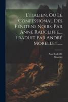 L'italien, Ou Le Confessional Des Pénitens Noirs, Par Anne Radcliffe, ... Traduit Par André Morellet......
