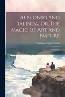 Alphonso And Dalinda, Or, The Magic Of Art And Nature