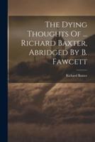 The Dying Thoughts Of ... Richard Baxter, Abridged By B. Fawcett