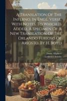 A Translation Of The Inferno, In Engl. Verse, With Notes. To Which Is Added, A Specimen Of A New Translation Of The Orlando Furioso Of Ariosto. By H. Boyd