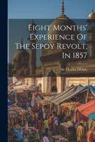 Eight Months' Experience Of The Sepoy Revolt, In 1857