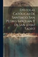 Epístolas Católicas De Santiago, San Pedro, San Juan Y De San Judas Tadeo