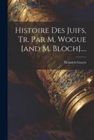 Histoire Des Juifs, Tr. Par M. Wogue [And M. Bloch]....