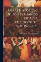 Obras Históricas De Don Fernando De Alva Ixtlilxochitl, Volumes 1-2...