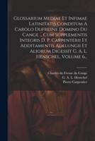 Glossarium Mediae Et Infimae Latinitatis Conditum A Carolo Dufresne Domino Du Cange ... Cum Supplementis Integris D. P. Carpenterii Et Additamentis Ad